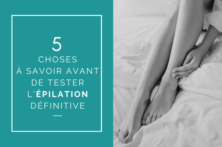 5 choses à savoir avant de tester l'épilation définitive